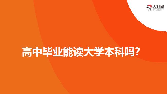 高中畢業(yè)能讀大學(xué)本科嗎？