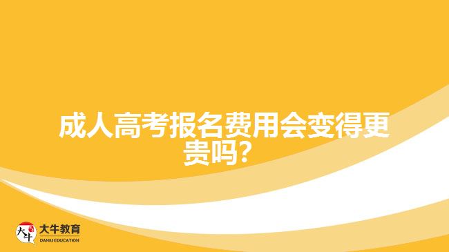 成人高考報名費用會變得更貴嗎？