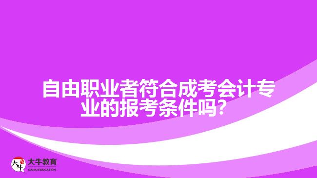 自由職業(yè)者符合成考會計專業(yè)的報考條件嗎？