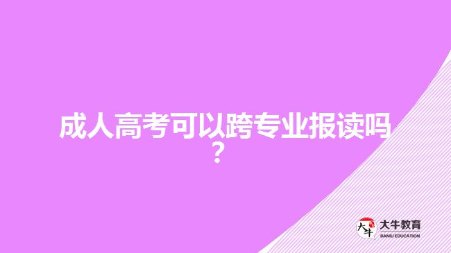 成人高考可以跨專業(yè)報(bào)讀嗎？