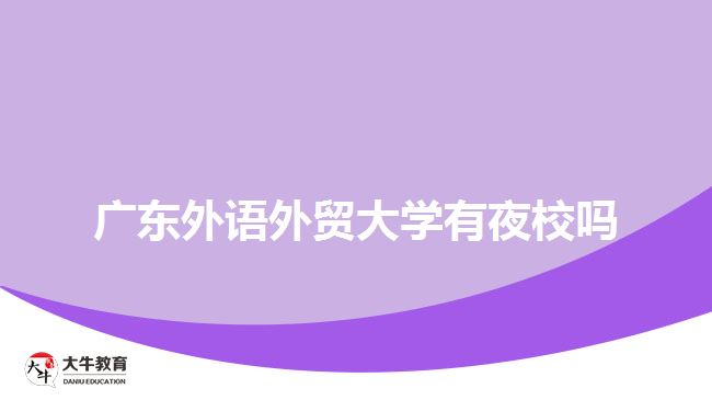 廣東外語外貿(mào)大學(xué)有夜校嗎