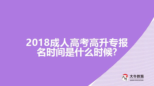 2018成人高考高升專報(bào)名時(shí)間是什么時(shí)候?