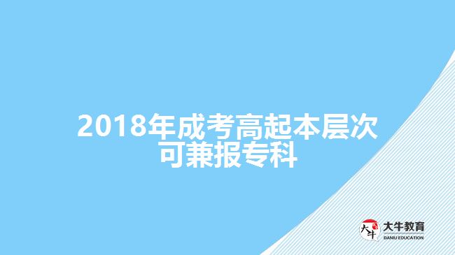 2018年成考高起本層次可兼報專科