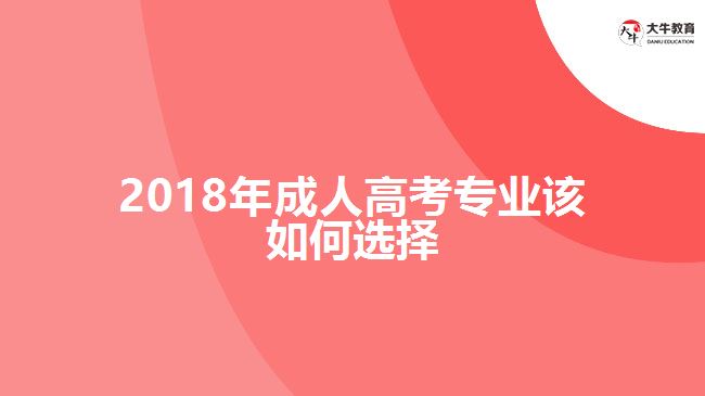 2018年成人高考專業(yè)該如何選擇