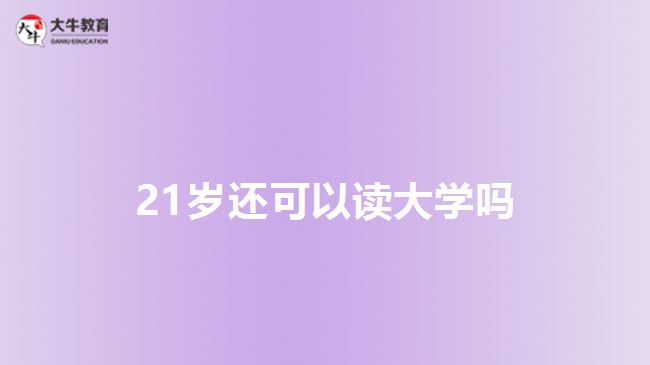 21歲還可以讀大學(xué)嗎