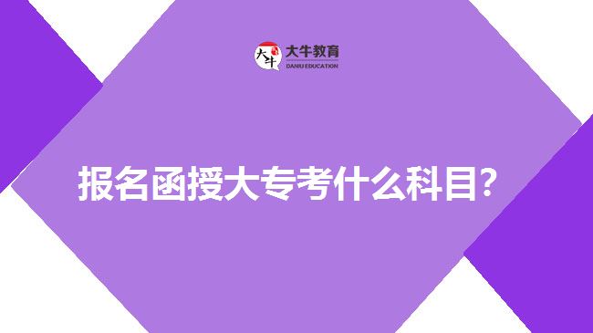 報名函授大專考什么科目？