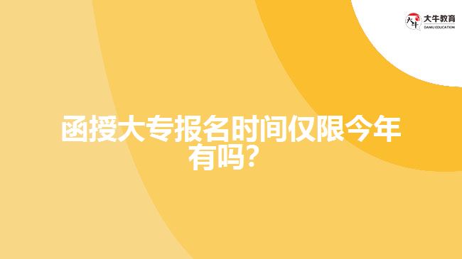 函授大專報名時間僅限今年有嗎？