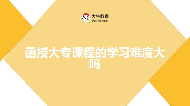 函授大專課程的學(xué)習(xí)難度大嗎