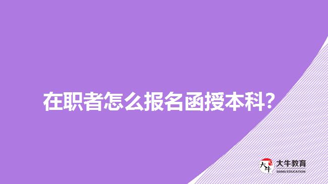 在職者怎么報(bào)名函授本科？