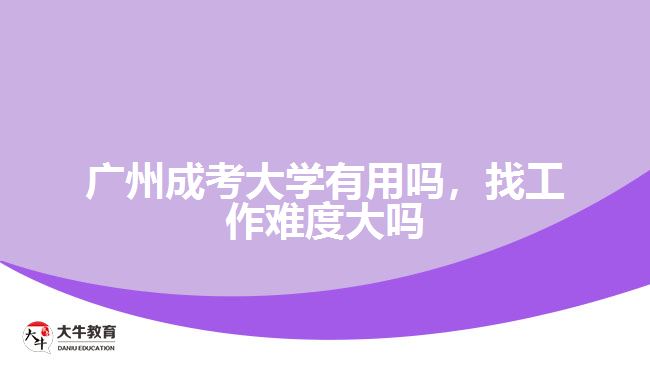 廣州成考大學(xué)有用嗎，找工作難度大嗎