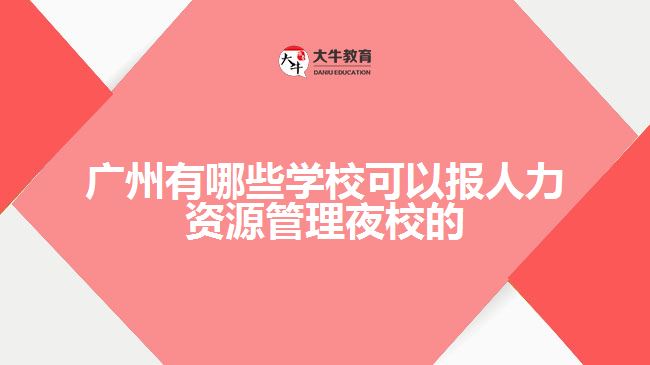 廣州有哪些學(xué)校可以報(bào)人力資源管理夜校的