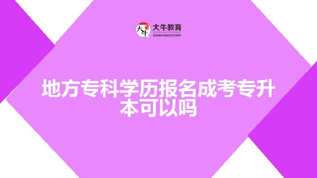 地方?？茖W(xué)歷報(bào)名成考專升本可以嗎