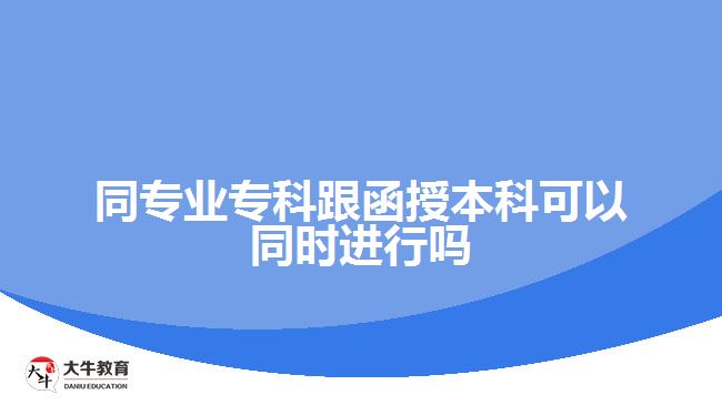 同專業(yè)專科跟函授本科可以同時進行嗎