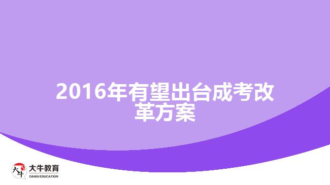 2016年有望出臺成考改革方案