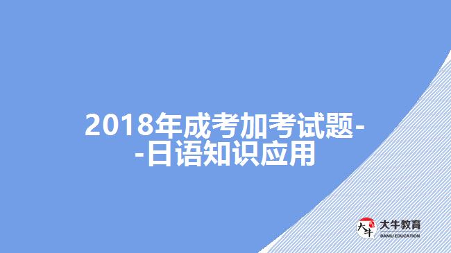 2018年成考加考試題--日語(yǔ)知識(shí)應(yīng)用