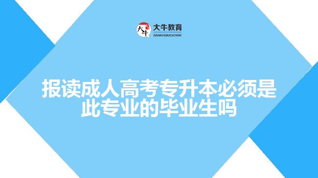 報讀成人高考專升本必須是此專業(yè)的畢業(yè)生嗎