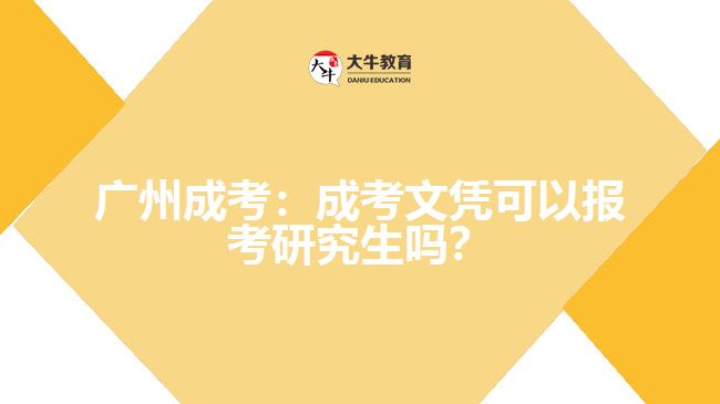 廣州成考：成考文憑可以報考研究生嗎？