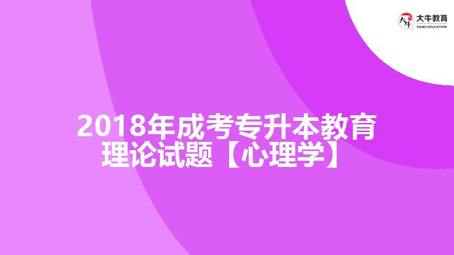 2018年成考專升本教育理論試題【心理學(xué)】