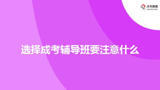 選擇成考輔導班要注意什么