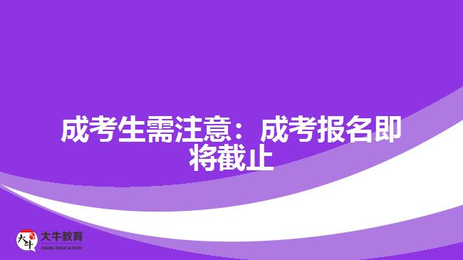 成考生需注意：成考報名即將截止