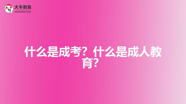 什么是成考？什么是成人教育？