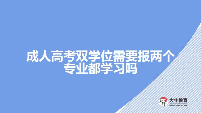 成人高考雙學位需要報兩個專業(yè)都學習嗎