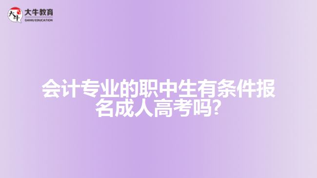 會計專業(yè)的職中生有條件報名成人高考嗎?