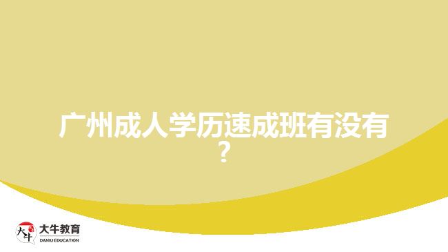 廣州成人學(xué)歷速成班有沒有?