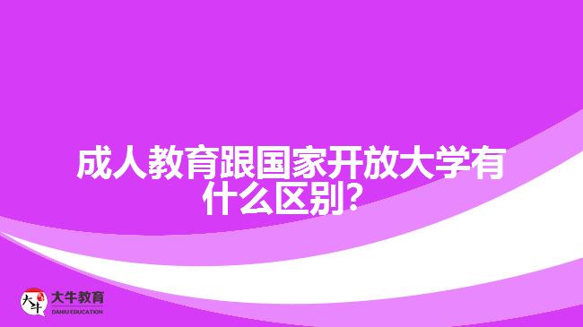 成人教育跟國家開放大學(xué)有什么區(qū)別？