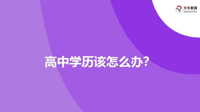 高中學(xué)歷該怎么辦？