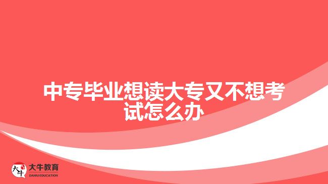 中專畢業(yè)想讀大專又不想考試怎么辦