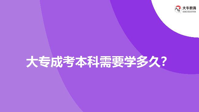 大專成考本科需要學(xué)多久？