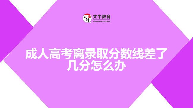 成人高考離錄取分數(shù)線差了幾分怎么辦