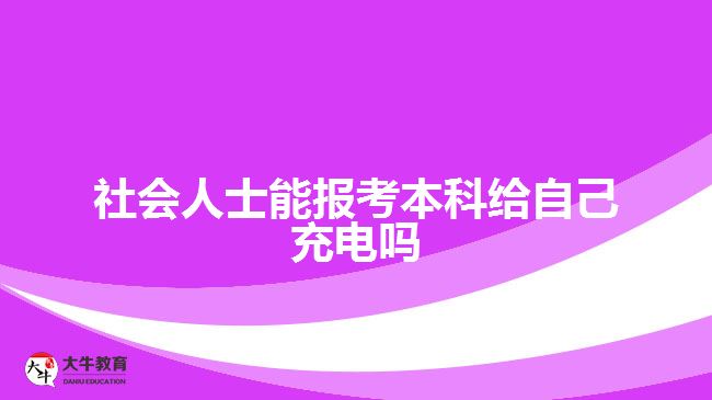 社會(huì)人士能報(bào)考本科給自己充電嗎