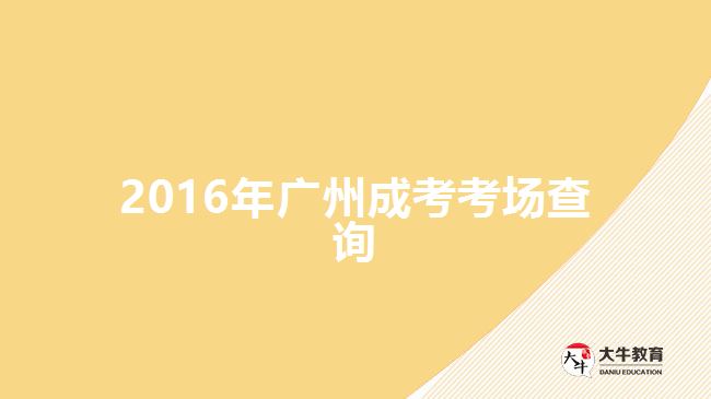 2016年廣州成考考場(chǎng)查詢(xún)