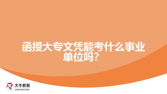 函授大專文憑能考什么事業(yè)單位嗎？