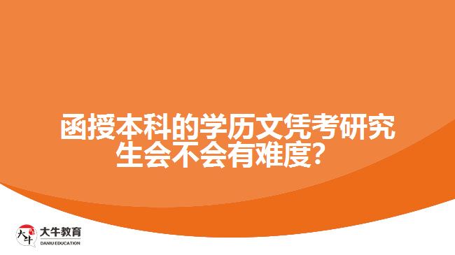 函授本科的學(xué)歷文憑考研究生會不會有難度？