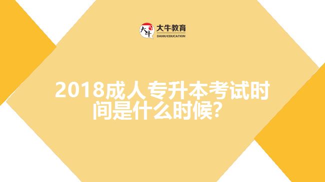 2018成人專(zhuān)升本考試時(shí)間是什么時(shí)候？