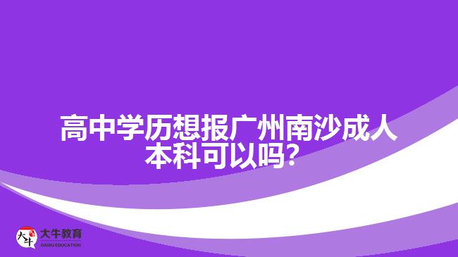 高中學(xué)歷想報(bào)廣州南沙成人本科可以嗎？