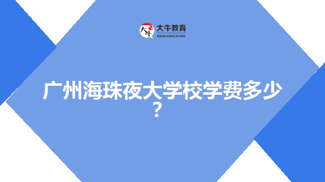 廣州海珠夜大學(xué)校學(xué)費(fèi)多少？