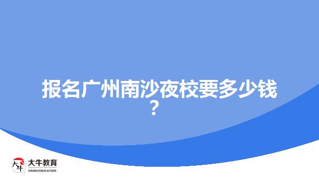 報名廣州南沙夜校要多少錢？