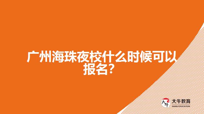 廣州海珠夜校什么時候可以報名？