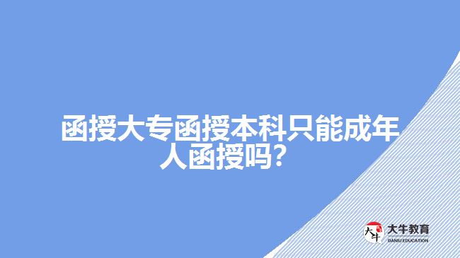 函授大專函授本科只能成年人函授嗎？