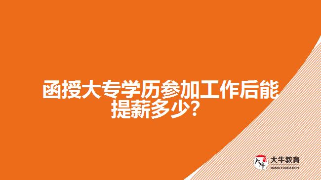 函授大專學(xué)歷參加工作后能提薪多少？