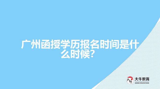 廣州函授學(xué)歷報(bào)名時(shí)間是什么時(shí)候？