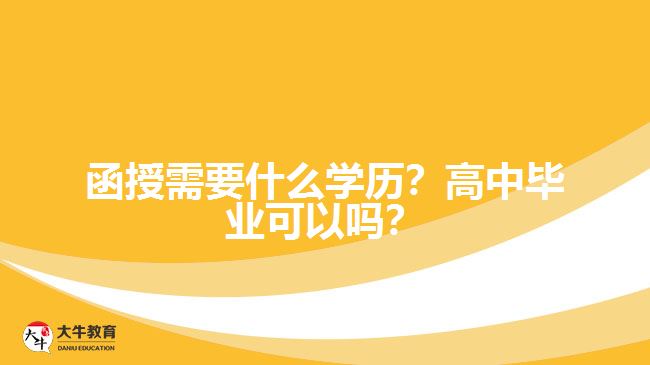 函授需要什么學(xué)歷？高中畢業(yè)可以嗎？