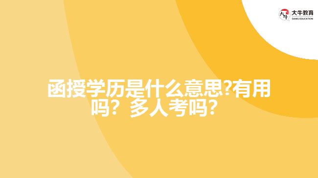 函授學(xué)歷是什么意思?有用嗎？多人考嗎？