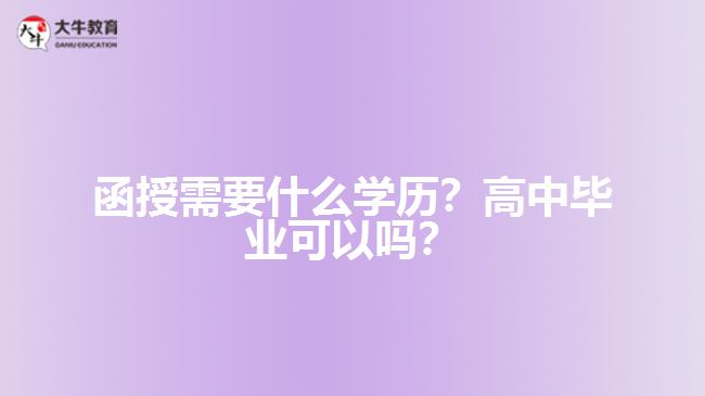 函授需要什么學(xué)歷？高中畢業(yè)可以嗎？