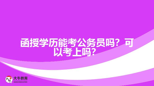 函授學(xué)歷能考公務(wù)員嗎？可以考上嗎？