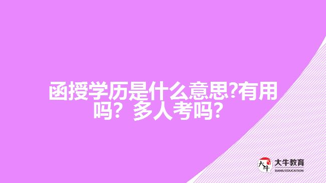 函授學(xué)歷是什么意思?有用嗎？多人考嗎？好畢業(yè)嗎？